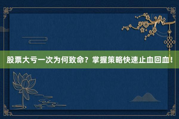 股票大亏一次为何致命？掌握策略快速止血回血！