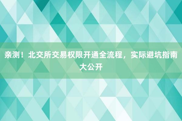 亲测！北交所交易权限开通全流程，实际避坑指南大公开