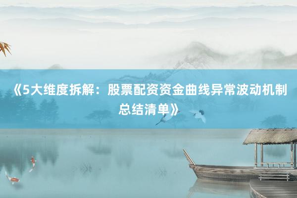《5大维度拆解：股票配资资金曲线异常波动机制总结清单》