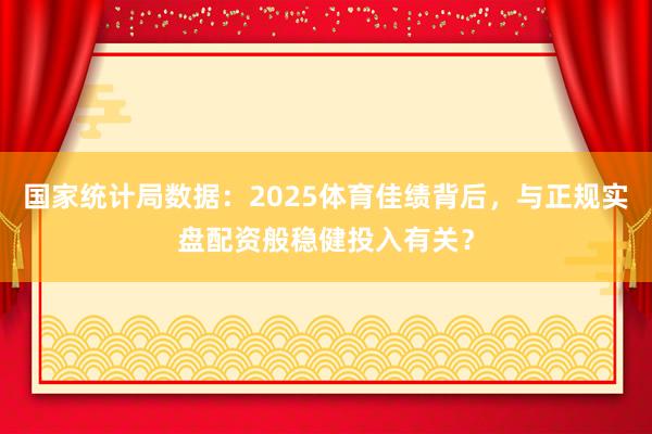 国家统计局数据：2025体育佳绩背后，与正规实盘配资般稳健投入有关？