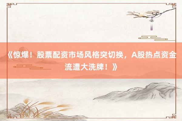 《惊爆！股票配资市场风格突切换，A股热点资金流遭大洗牌！》