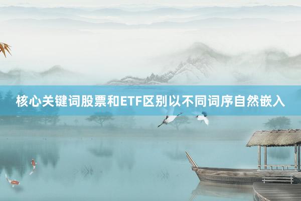 核心关键词股票和ETF区别以不同词序自然嵌入