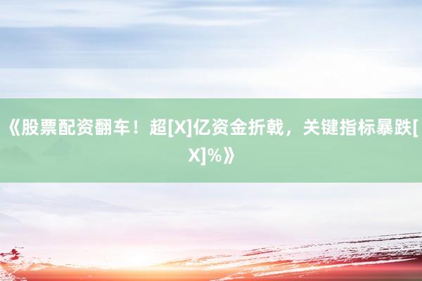 《股票配资翻车！超[X]亿资金折戟，关键指标暴跌[X]%》