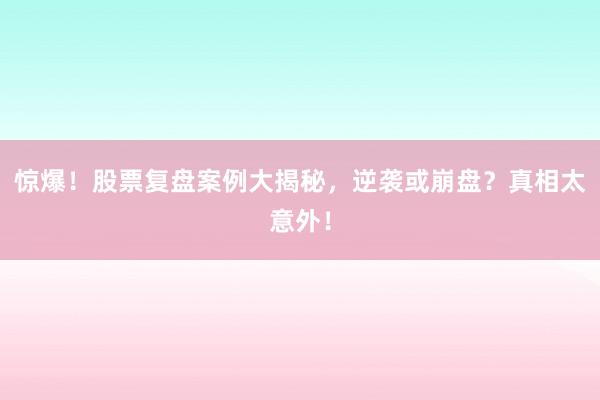 惊爆！股票复盘案例大揭秘，逆袭或崩盘？真相太意外！