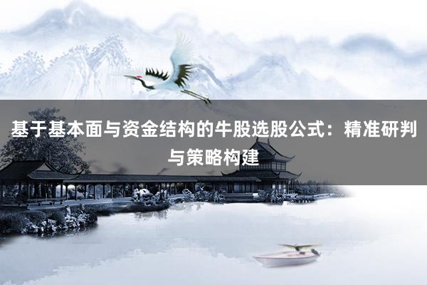 基于基本面与资金结构的牛股选股公式：精准研判与策略构建