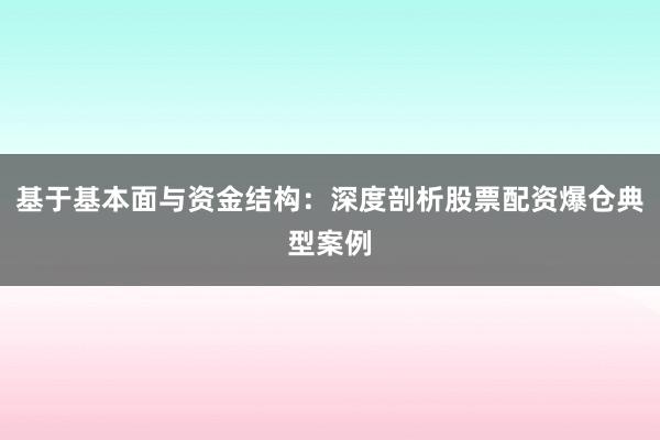 基于基本面与资金结构：深度剖析股票配资爆仓典型案例