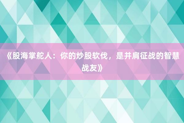 《股海掌舵人：你的炒股软伐，是并肩征战的智慧战友》