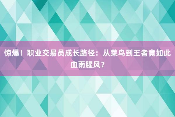 惊爆！职业交易员成长路径：从菜鸟到王者竟如此血雨腥风？