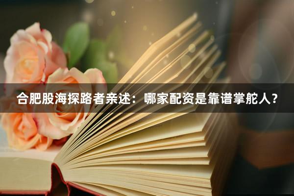合肥股海探路者亲述:哪家配资是靠谱掌舵人?