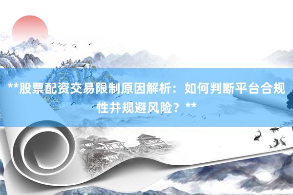 **股票配资交易限制原因解析：如何判断平台合规性并规避风险？**