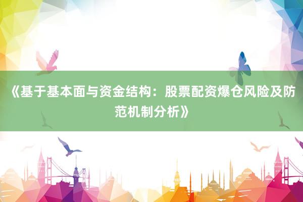 《基于基本面与资金结构：股票配资爆仓风险及防范机制分析》