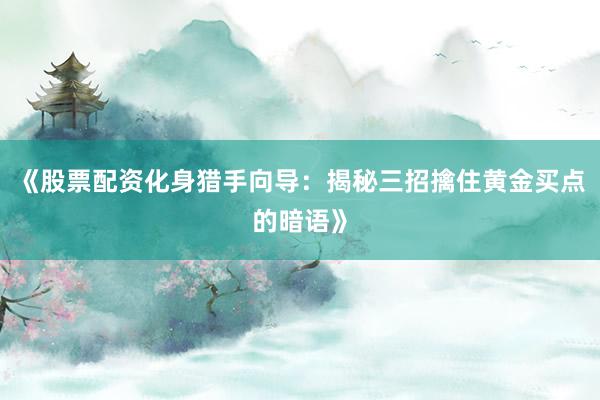 《股票配资化身猎手向导：揭秘三招擒住黄金买点的暗语》