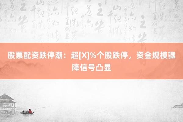 股票配资跌停潮：超[X]%个股跌停，资金规模骤降信号凸显
