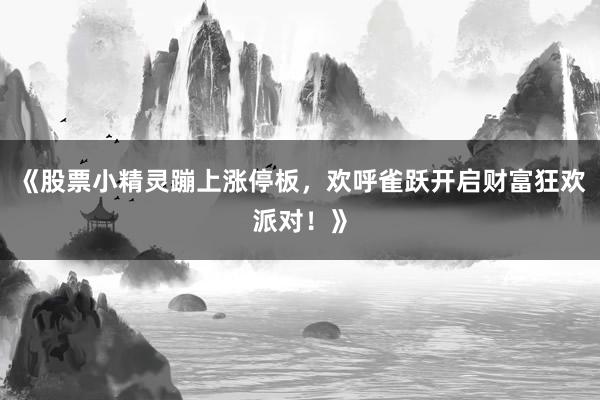 《股票小精灵蹦上涨停板，欢呼雀跃开启财富狂欢派对！》