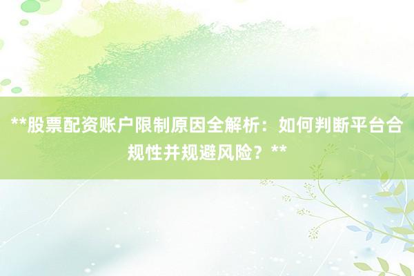 **股票配资账户限制原因全解析：如何判断平台合规性并规避风险？**