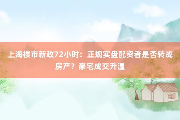 上海楼市新政72小时：正规实盘配资者是否转战房产？豪宅成交升温