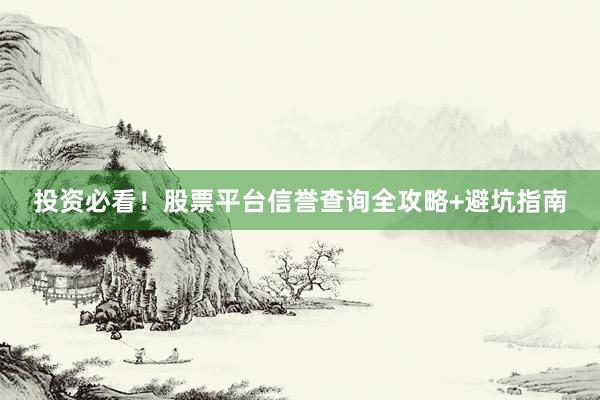 投资必看！股票平台信誉查询全攻略+避坑指南
