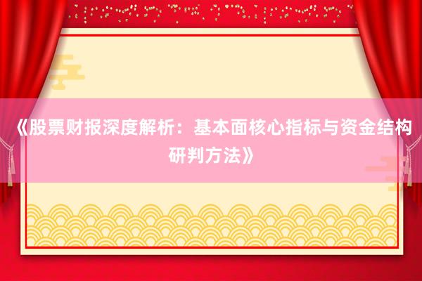 《股票财报深度解析：基本面核心指标与资金结构研判方法》
