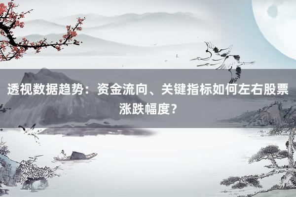透视数据趋势：资金流向、关键指标如何左右股票涨跌幅度？