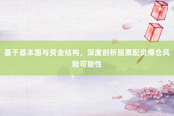 基于基本面与资金结构，深度剖析股票配资爆仓风险可能性
