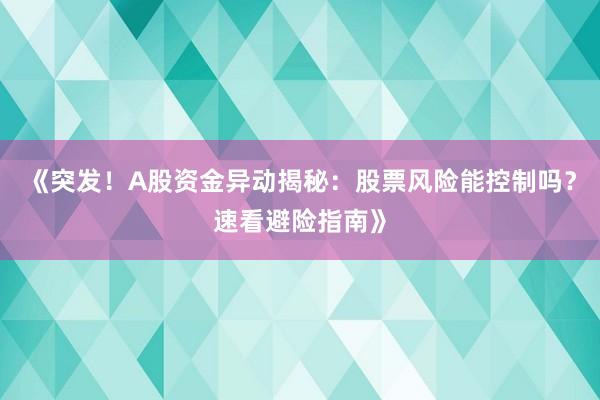 《突发！A股资金异动揭秘：股票风险能控制吗？速看避险指南》