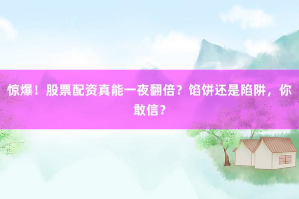 惊爆！股票配资真能一夜翻倍？馅饼还是陷阱，你敢信？