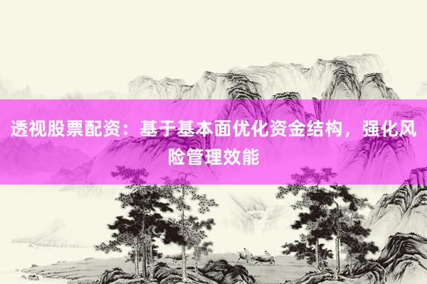 透视股票配资：基于基本面优化资金结构，强化风险管理效能