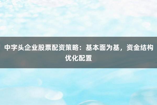 中字头企业股票配资策略：基本面为基，资金结构优化配置