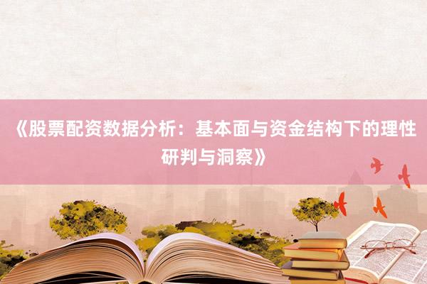 《股票配资数据分析：基本面与资金结构下的理性研判与洞察》