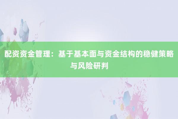 配资资金管理：基于基本面与资金结构的稳健策略与风险研判