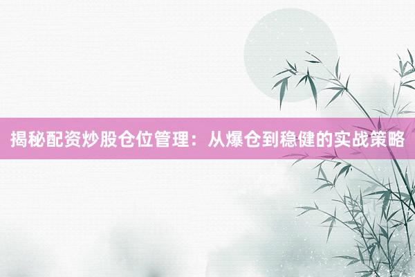 揭秘配资炒股仓位管理：从爆仓到稳健的实战策略