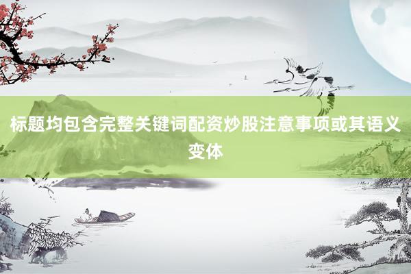 标题均包含完整关键词配资炒股注意事项或其语义变体